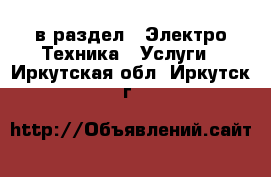  в раздел : Электро-Техника » Услуги . Иркутская обл.,Иркутск г.